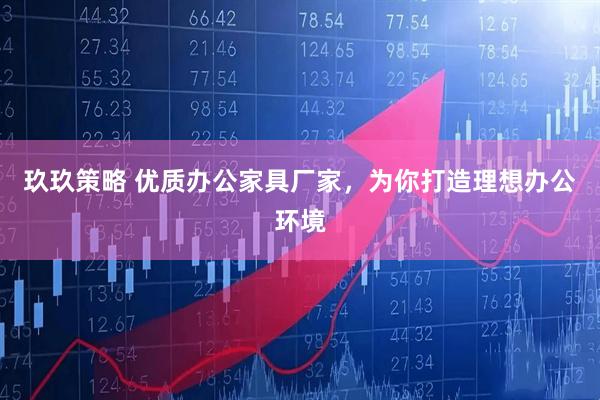 玖玖策略 优质办公家具厂家，为你打造理想办公环境