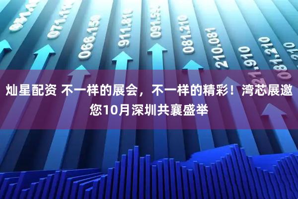 灿星配资 不一样的展会，不一样的精彩！湾芯展邀您10月深圳共襄盛举
