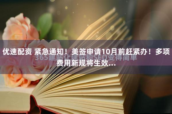 优速配资 紧急通知！美签申请10月前赶紧办！多项费用新规将生效...