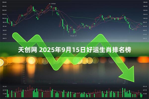 天创网 2025年9月15日好运生肖排名榜