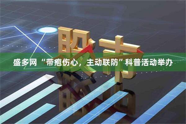 盛多网 “带疱伤心，主动联防”科普活动举办