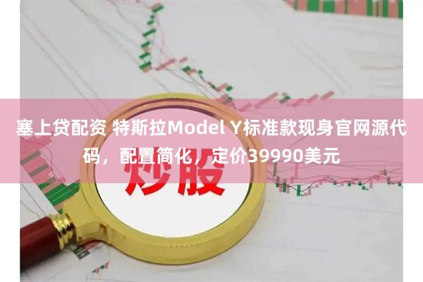 塞上贷配资 特斯拉Model Y标准款现身官网源代码，配置简化，定价39990美元