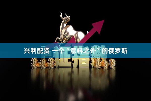 兴利配资 一个“意料之外”的俄罗斯